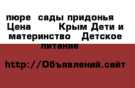 пюре “сады придонья“ › Цена ­ 20 - Крым Дети и материнство » Детское питание   